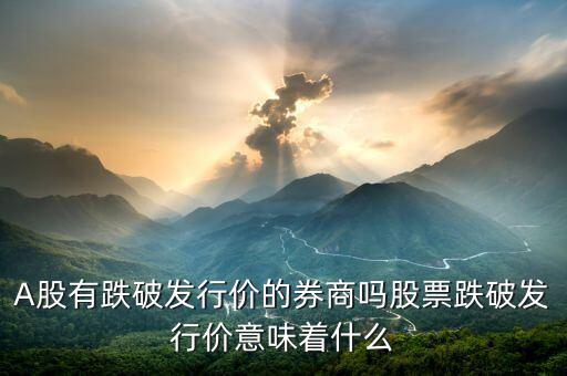 股票跌破發行價會怎么樣,股票跌破發行價意味著什么