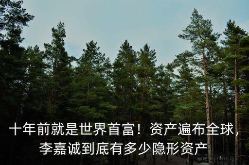 十年前就是世界首富！資產遍布全球，李嘉誠到底有多少隱形資產