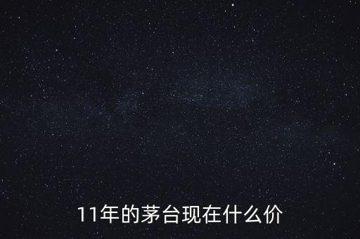 11年的茅臺現在什么價