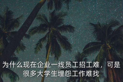 為什么現在企業一線員工招工難，可是很多大學生埋怨工作難找