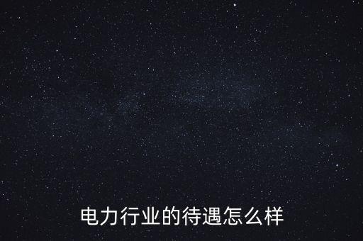 電力行業的待遇怎么樣