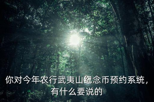 你對今年農行武夷山紀念幣預約系統，有什么要說的
