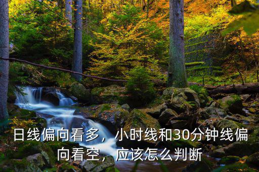 日線偏向看多，小時線和30分鐘線偏向看空，應該怎么判斷