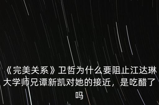 《完美關系》衛哲為什么要阻止江達琳大學師兄譚新凱對她的接近，是吃醋了嗎