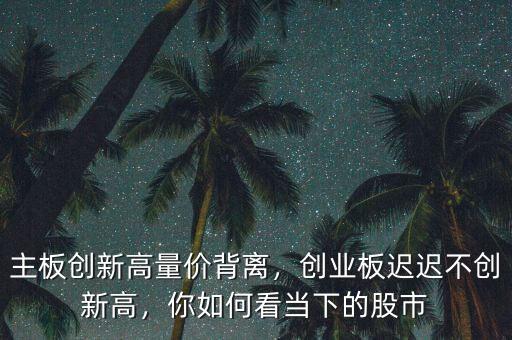 量價背離次高點怎么看,主板創新高量價背離