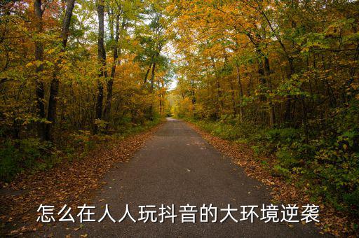 怎么在人人玩抖音的大環境逆襲