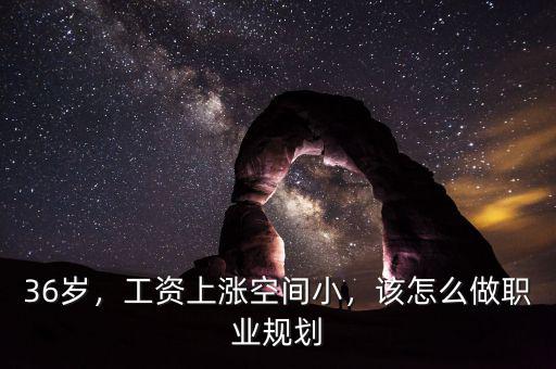 36歲，工資上漲空間小，該怎么做職業規劃