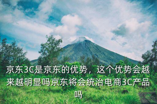 京東3c產品是什么意思,京東3C是京東的優勢
