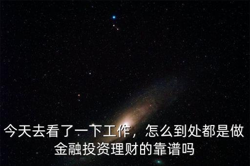 今天去看了一下工作，怎么到處都是做金融投資理財的靠譜嗎