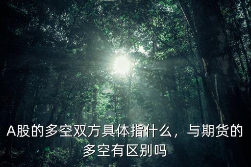 A股的多空雙方具體指什么，與期貨的多空有區別嗎