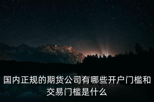國內正規的期貨公司有哪些開戶門檻和交易門檻是什么