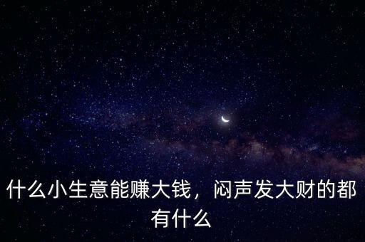 什么小生意能賺大錢，悶聲發大財的都有什么