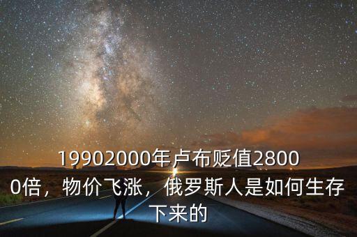 19902000年盧布貶值28000倍，物價飛漲，俄羅斯人是如何生存下來的