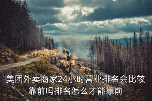 美團外賣商家24小時營業排名會比較靠前嗎排名怎么才能靠前