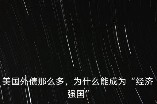 美國外債那么多，為什么能成為“經濟強國”