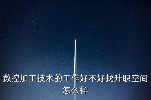 數控加工技術的工作好不好找升職空間怎么樣