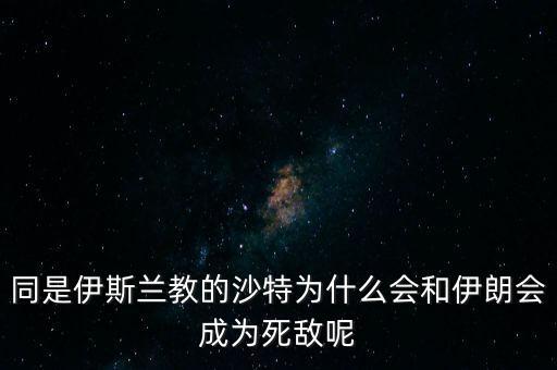沙特為什么和伊朗不好,即使美國和沙特出現大分歧