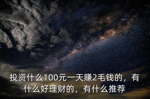 投資什么100元一天賺2毛錢的，有什么好理財的，有什么推薦