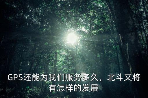GPS還能為我們服務多久，北斗又將有怎樣的發展