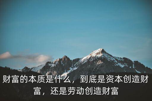 財(cái)富的本質(zhì)是什么，到底是資本創(chuàng)造財(cái)富，還是勞動(dòng)創(chuàng)造財(cái)富