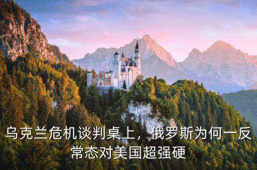 烏克蘭危機談判桌上，俄羅斯為何一反常態對美國超強硬