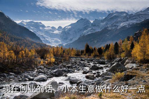 現(xiàn)在創(chuàng)業(yè)的話，小本生意做什么好一點(diǎn)
