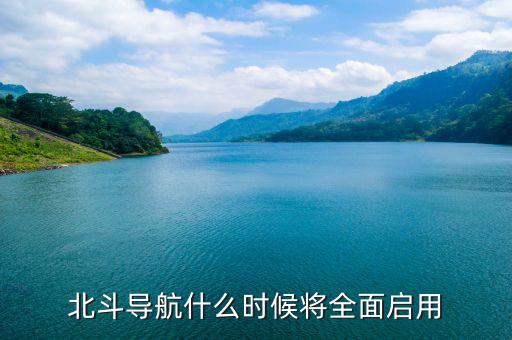 北斗導航衛星什么時候組網,北斗導航什么時候將全面啟用