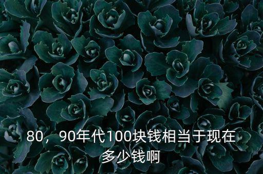 80，90年代100塊錢相當于現在多少錢啊