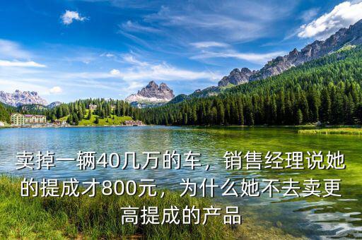 賣掉一輛40幾萬的車，銷售經理說她的提成才800元，為什么她不去賣更高提成的產品