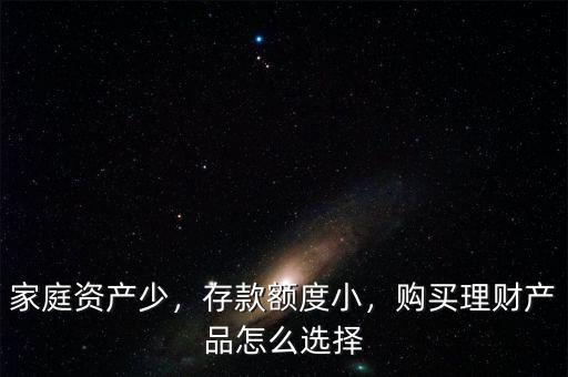 家庭資產(chǎn)少，存款額度小，購買理財產(chǎn)品怎么選擇