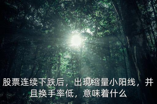 股票連續下跌后，出現縮量小陽線，并且換手率低，意味著什么