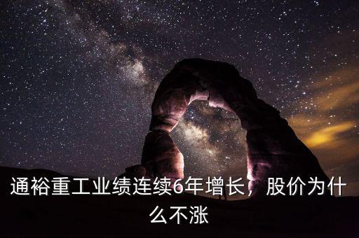 通裕重工業績連續6年增長，股價為什么不漲