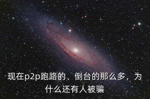 現在p2p跑路的、倒臺的那么多，為什么還有人被騙