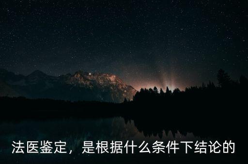 法醫鑒定，是根據什么條件下結論的
