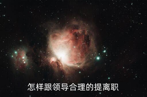 中高層怎么提離職,怎樣跟領(lǐng)導合理的提離職