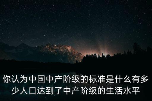 你認為中國中產階級的標準是什么有多少人口達到了中產階級的生活水平