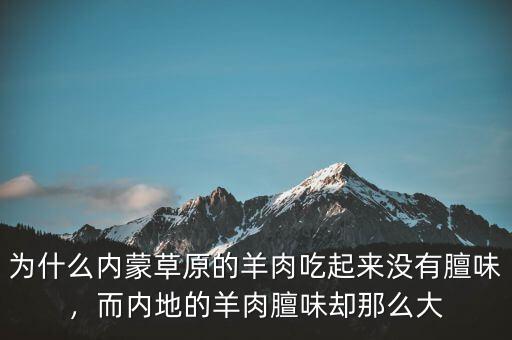 為什么內蒙草原的羊肉吃起來沒有膻味，而內地的羊肉膻味卻那么大