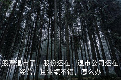 股票退市了，股份還在，退市公司還在經營，且業績不錯，怎么辦