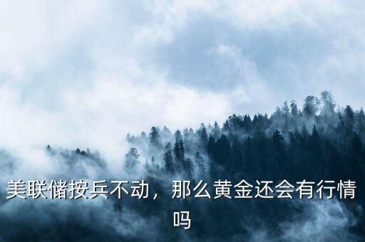 美聯儲按兵不動，那么黃金還會有行情嗎