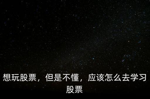 想玩股票，但是不懂，應(yīng)該怎么去學(xué)習(xí)股票