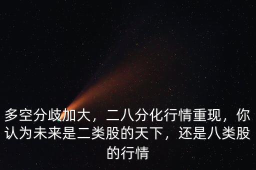 多空分歧加大，二八分化行情重現(xiàn)，你認(rèn)為未來是二類股的天下，還是八類股的行情