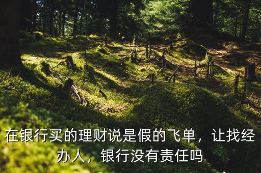 銀行飛單是什么意思啊,在銀行買(mǎi)的理財(cái)說(shuō)是假的飛單