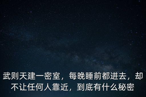 武則天建一密室，每晚睡前都進去，卻不讓任何人靠近，到底有什么秘密