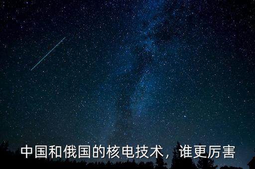 中國和俄國的核電技術，誰更厲害