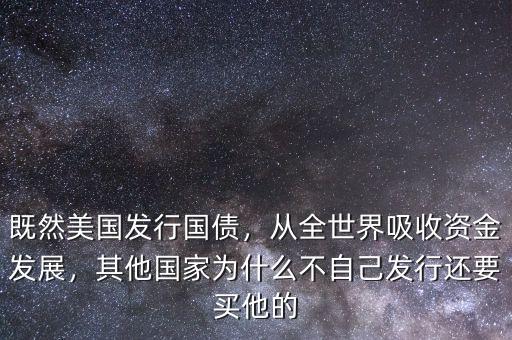 既然美國發行國債，從全世界吸收資金發展，其他國家為什么不自己發行還要買他的