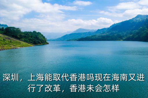 深圳，上海能取代香港嗎現在海南又進行了改革，香港未會怎樣