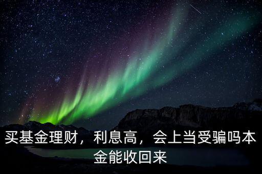 買基金理財，利息高，會上當受騙嗎本金能收回來