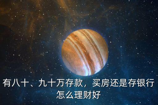 有八十、九十萬(wàn)存款，買房還是存銀行怎么理財(cái)好