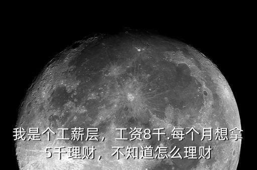 我是個工薪層，工資8千.每個月想拿5千理財，不知道怎么理財