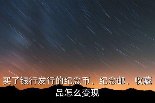 買了銀行發(fā)行的紀(jì)念幣、紀(jì)念郵、收藏品怎么變現(xiàn)